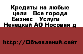 Кредиты на любые цели - Все города Бизнес » Услуги   . Ненецкий АО,Носовая д.